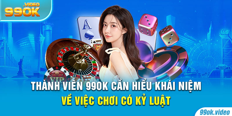 Thành viên 99OK cần hiểu khái niệm về việc chơi có kỷ luật