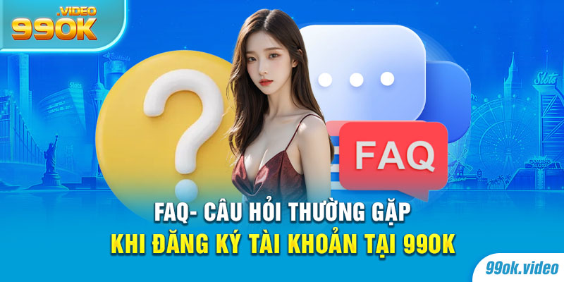 FAQ - Câu hỏi thường gặp khi đăng ký tài khoản tại 99OK