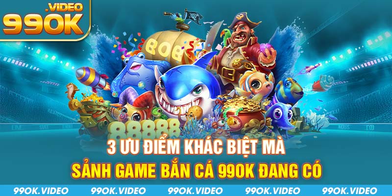3 Ưu điểm khác biệt mà sảnh game bắn cá 99OK đang có