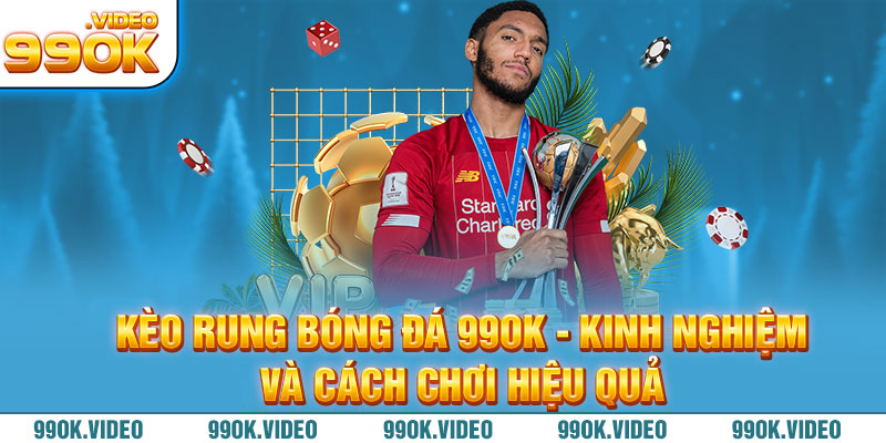 Kèo rung bóng đá 99OK kinh nghiệm và cách chơi hiệu quả