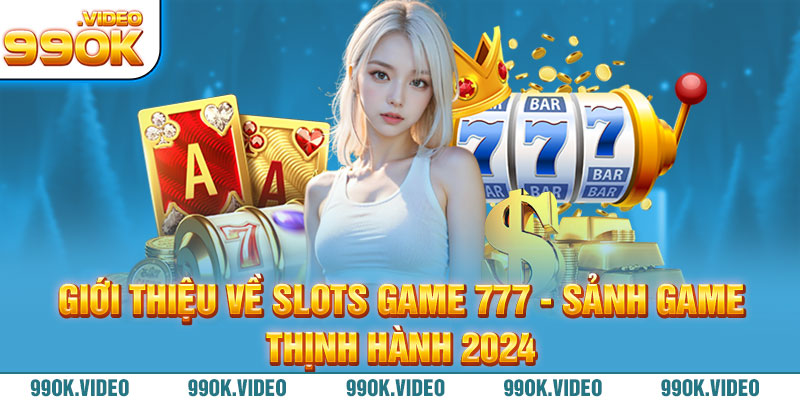 Giới thiệu về Slots game 777 - Sảnh game thịnh hành 2024