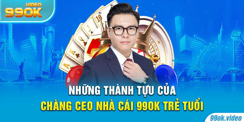 Những thành tựu của CEO Nhà Cái 99OK trẻ tuổi