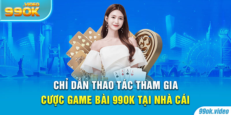 Chỉ dẫn thao tác tham gia game bài 99OK tại nhà cái