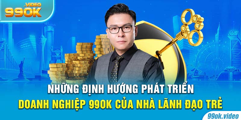 Những định hướng phát triển doanh nghiệp 99OK của nhà lãnh đạo trẻ
