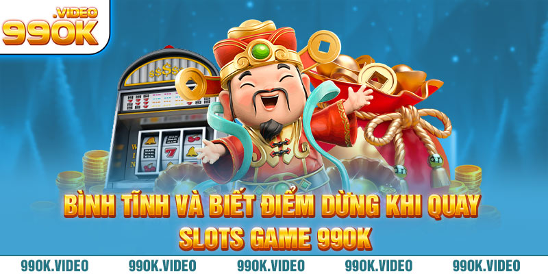 Bình tĩnh và biết điểm dừng khi quay slots game 99OK