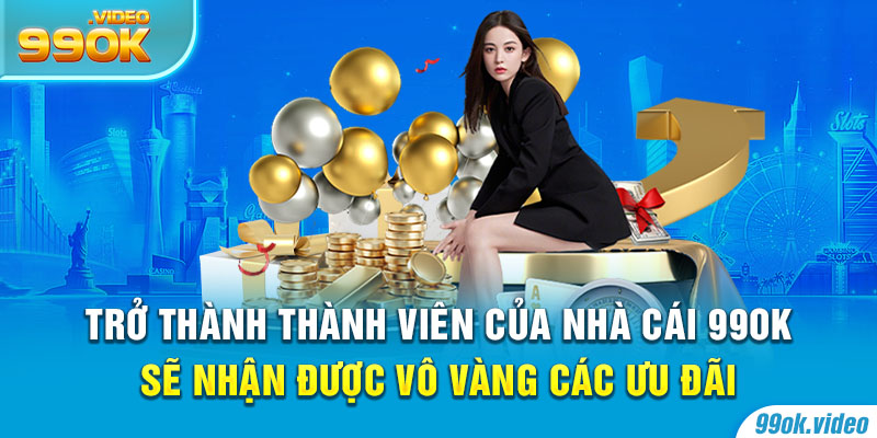 Trở thành thành viên của nhà cái 99OK sẽ nhận được vô vàng các ưu đãi