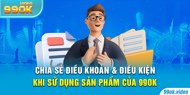 Chia sẻ điều khoản và điều kiện khi sử dụng sản phẩm của 99OK