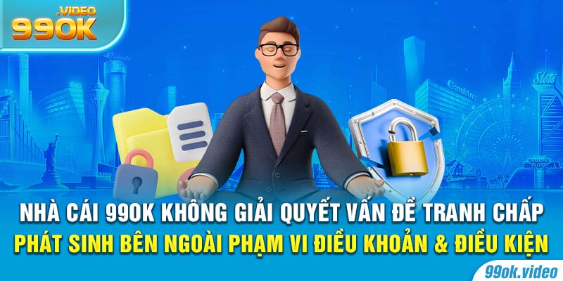 Nhà cái 99OK không giải quyết các vấn đề tranh chấp phát sinh bên ngoài phạm vi điều khoản và điều kiện