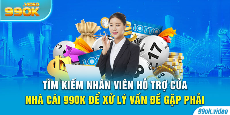 Tìm kiếm nhân viên hỗ trợ của nhà cái 99OK để xử lý vấn đề gặp phải