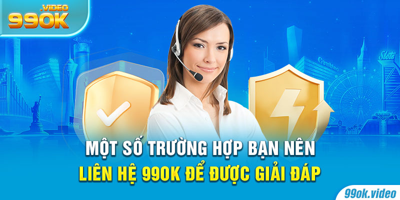 Một số trường hợp bạn nên liên hệ 99OK để được giải đáp