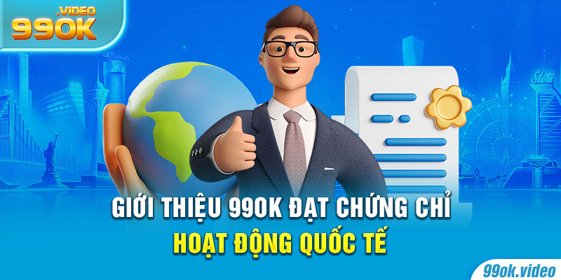Giới thiệu 99OK đạt chứng chỉ hoạt động quốc tế