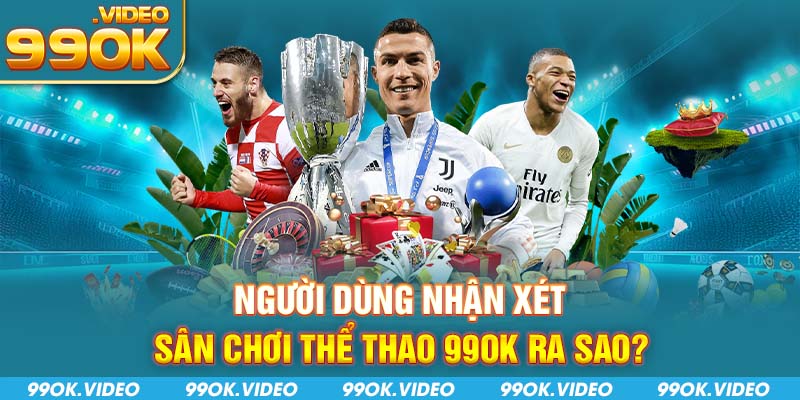 Người dùng nhận xét sân chơi thể thao 99OK ra sao
