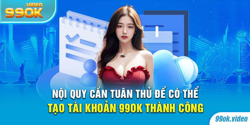 Nội quy cần tuân thủ để có thể tạo tài khoản 99OK thành công