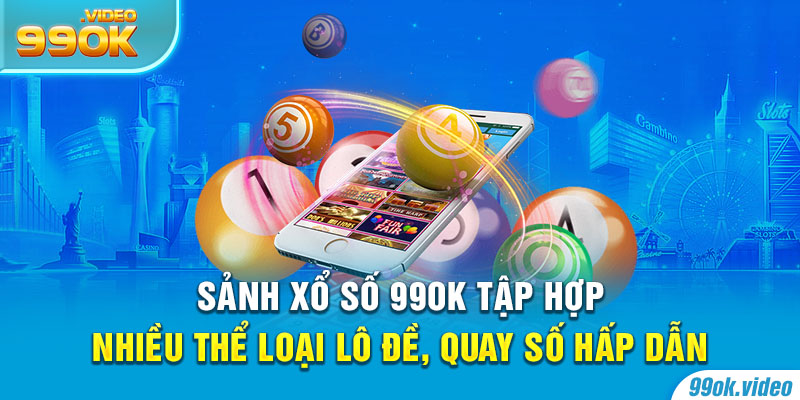Sảnh xổ số 99OK tập hợp nhiều loại lô đề, quay số hấp dẫn