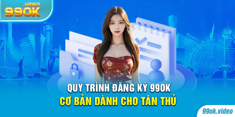Quy trình đăng ký 99OK cơ bản dành cho tân thủ