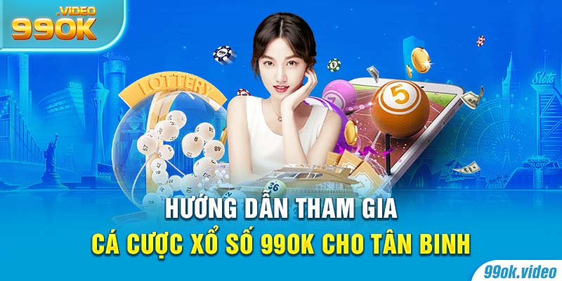 Hướng dẫn tham gia cá cược xổ số 99OK cho tân binh