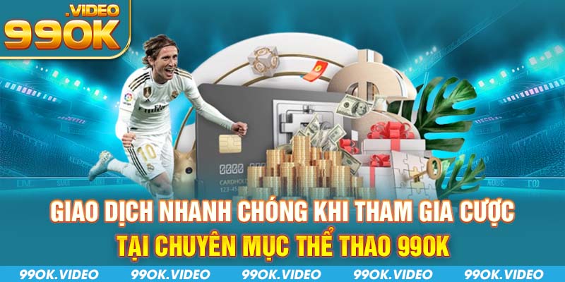 Giao dịch nhanh chóng khi tham gia cược tại chuyên mục thể thao 99OK