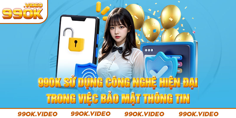 99OK sử dụng công nghệ hiện đại trong việc bảo mật thông tin