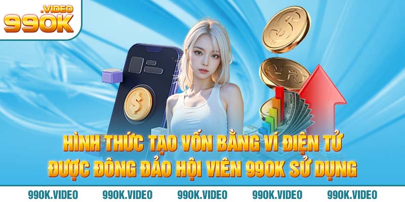 Hình thức tạo vốn bằng ví điện tử được đông đảo hội viên 99OK sử dụng