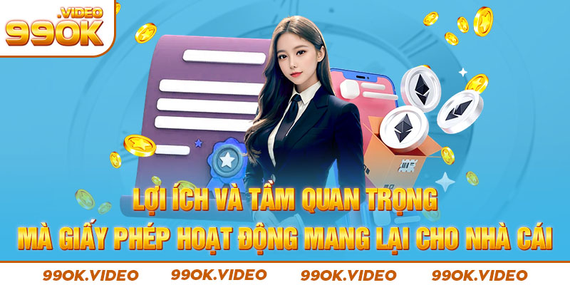 Lợi ích và tầm quan trọng mà giấy phép hoạt động mang lại cho nhà cái