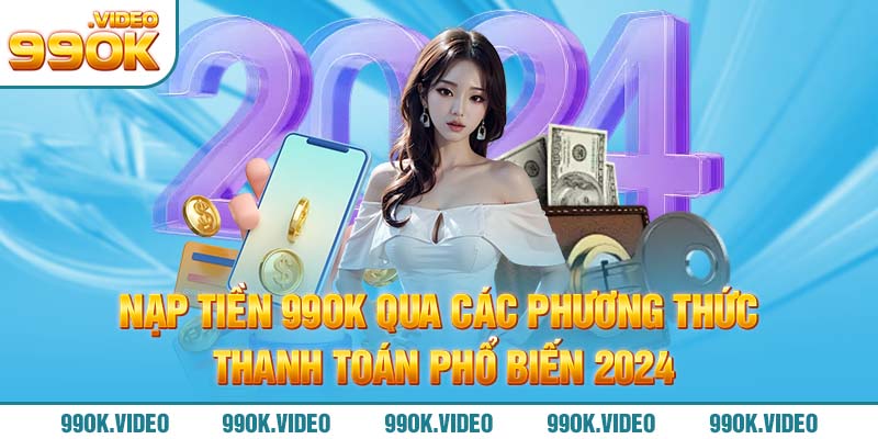 Nạp tiền 99OK qua các phương thức thanh toán phổ biến 2024