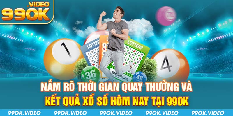 Nắm rõ thời gian quay thưởng và kết quả xổ số hôm nay tại 99OK