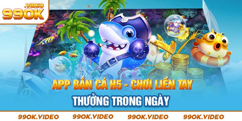 App bắn cá H5 chơi liền tay thưởng trong ngày