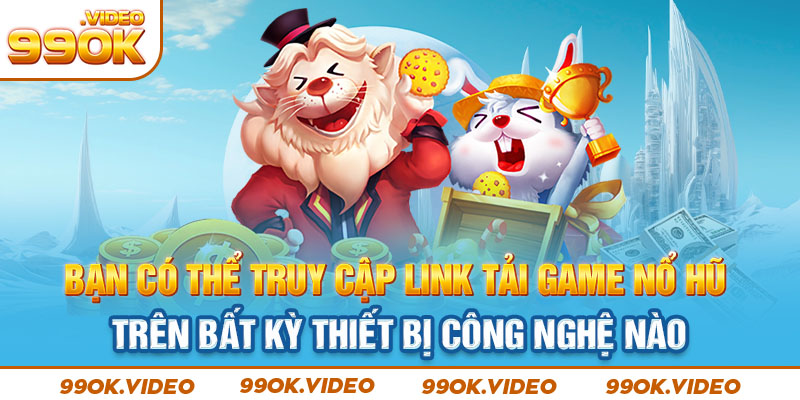 Bạn có thể truy cập link tải game nổ hũ trên bất kỳ thiết bị công nghệ nào