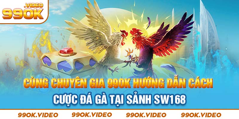 Cùng chuyên gia 99OK hướng dẫn cách cược đá gà tại sảnh WS168
