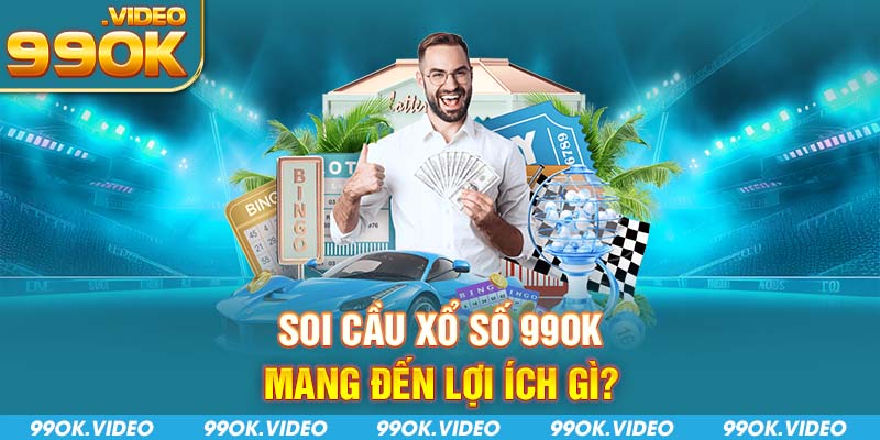Soi cầu xổ số 99OK mang đến lợi ích gì