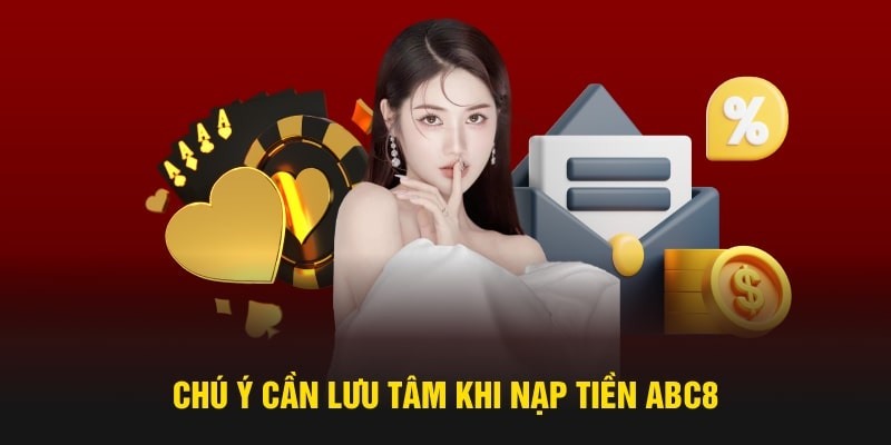 Các lưu ý cần nhớ để tiến hành nạp tiền abc8 thành công